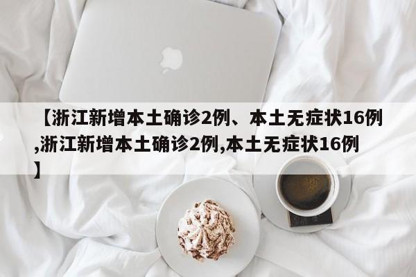 【浙江新增本土确诊2例、本土无症状16例,浙江新增本土确诊2例,本土无症状16例】