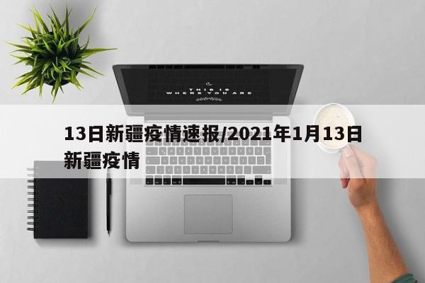13日新疆疫情速报/2021年1月13日新疆疫情