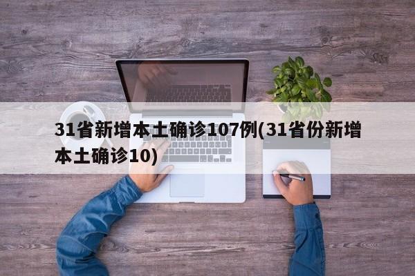 31省新增本土确诊107例(31省份新增本土确诊10)