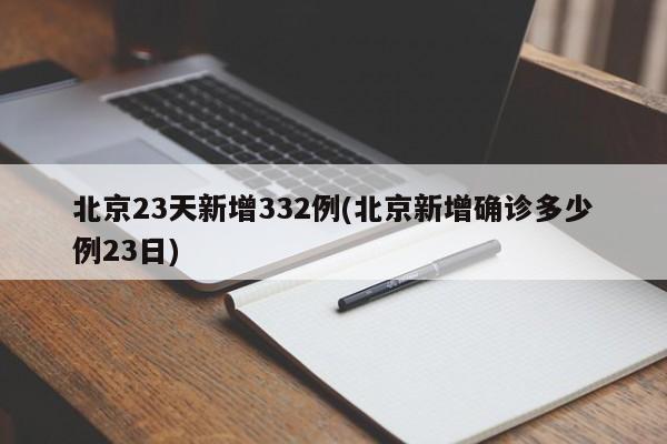北京23天新增332例(北京新增确诊多少例23日)
