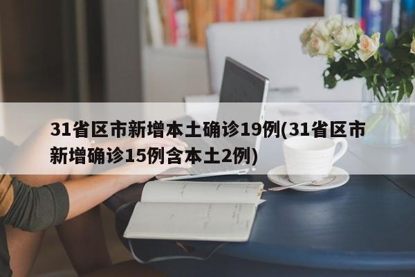 31省区市新增本土确诊19例(31省区市新增确诊15例含本土2例)