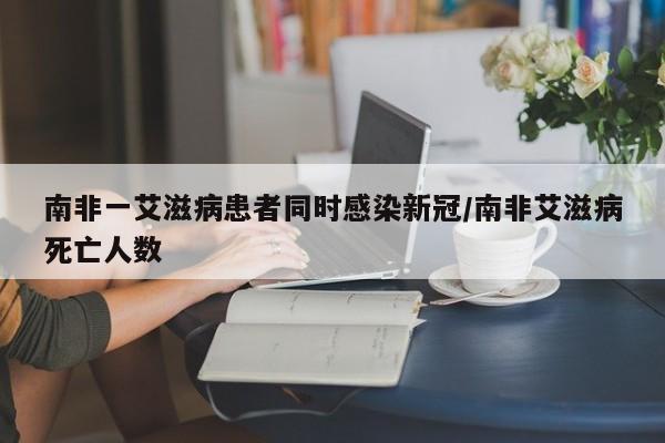南非一艾滋病患者同时感染新冠/南非艾滋病死亡人数