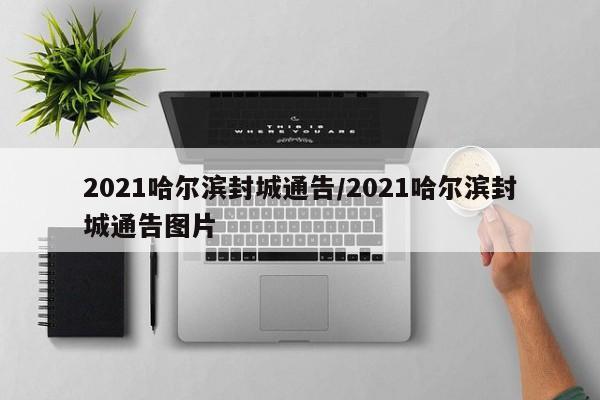 2021哈尔滨封城通告/2021哈尔滨封城通告图片
