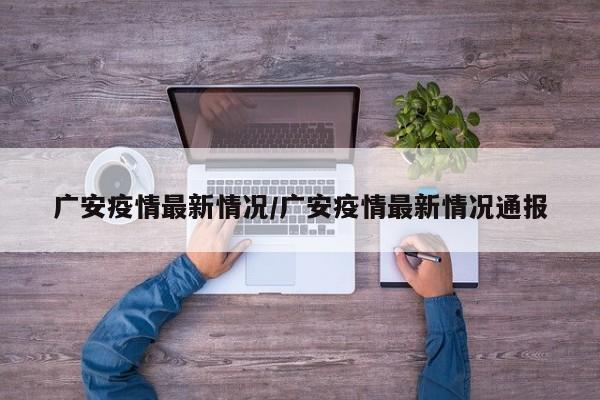 广安疫情最新情况/广安疫情最新情况通报