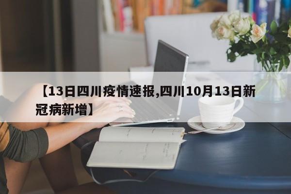 【13日四川疫情速报,四川10月13日新冠病新增】