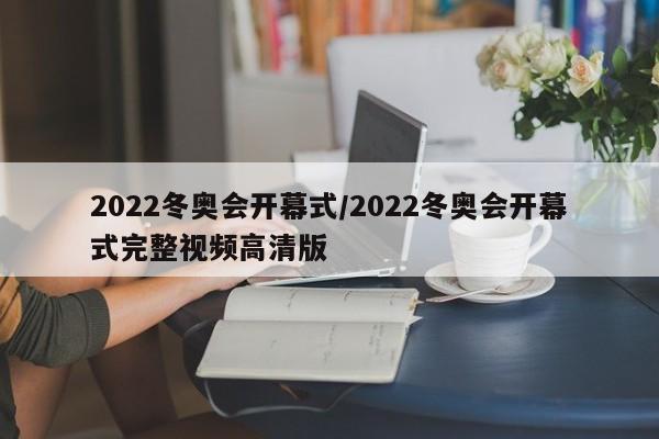 2022冬奥会开幕式/2022冬奥会开幕式完整视频高清版