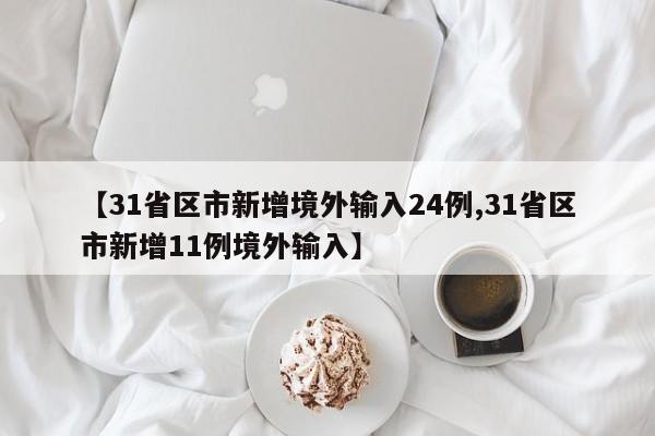【31省区市新增境外输入24例,31省区市新增11例境外输入】