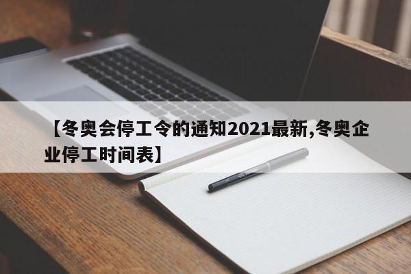 【冬奥会停工令的通知2021最新,冬奥企业停工时间表】