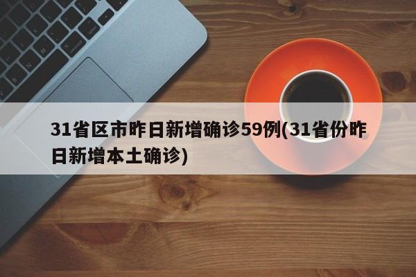 31省区市昨日新增确诊59例(31省份昨日新增本土确诊)