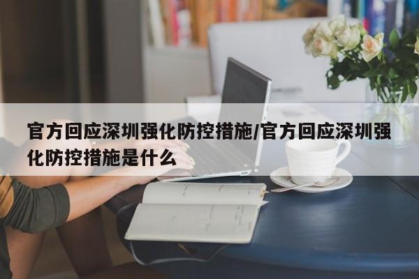 官方回应深圳强化防控措施/官方回应深圳强化防控措施是什么