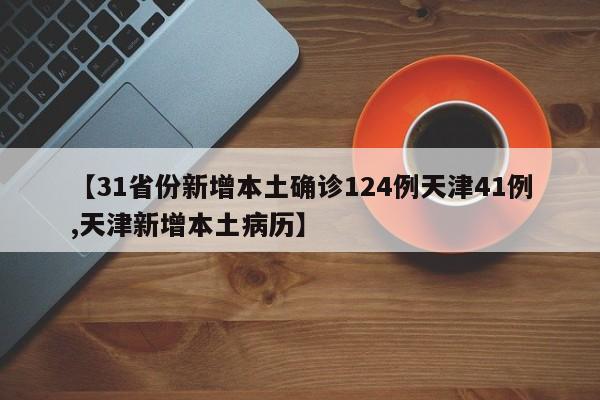 【31省份新增本土确诊124例天津41例,天津新增本土病历】