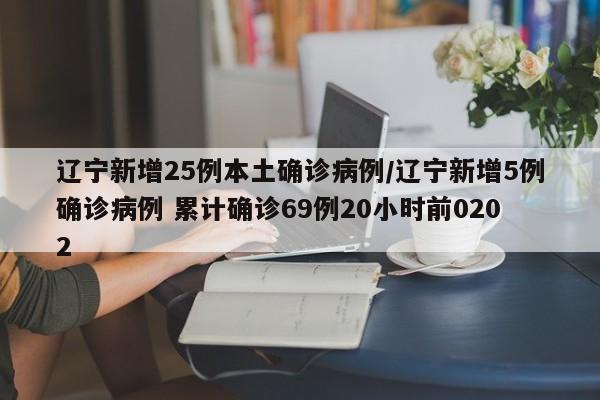 辽宁新增25例本土确诊病例/辽宁新增5例确诊病例 累计确诊69例20小时前0202