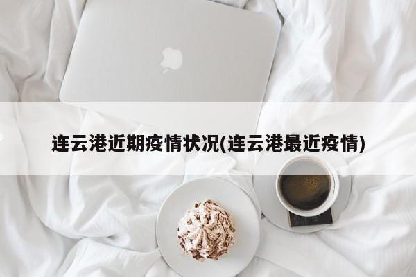连云港近期疫情状况(连云港最近疫情)