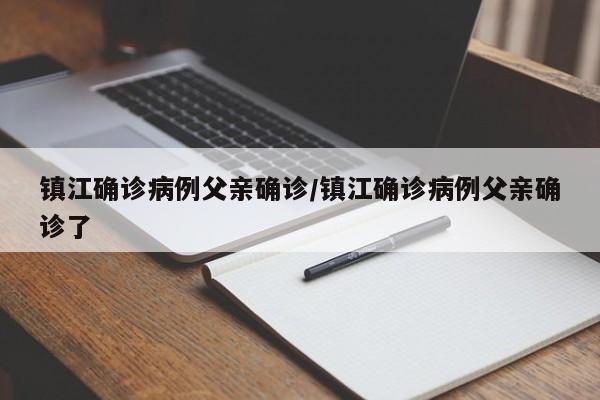 镇江确诊病例父亲确诊/镇江确诊病例父亲确诊了