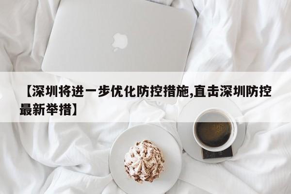 【深圳将进一步优化防控措施,直击深圳防控最新举措】