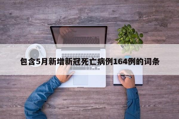 包含5月新增新冠死亡病例164例的词条
