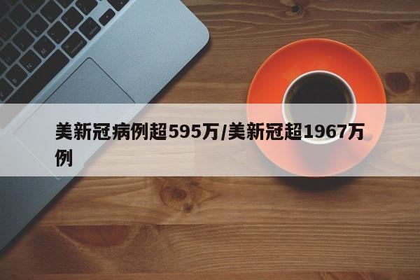 美新冠病例超595万/美新冠超1967万例