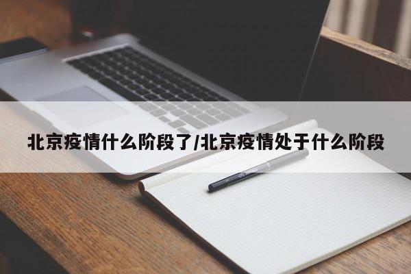北京疫情什么阶段了/北京疫情处于什么阶段