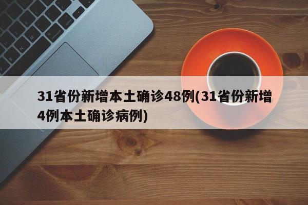 31省份新增本土确诊48例(31省份新增4例本土确诊病例)