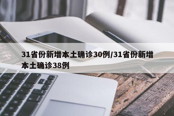 31省份新增本土确诊30例/31省份新增本土确诊38例