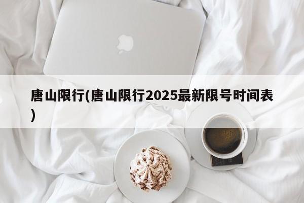 唐山限行(唐山限行2025最新限号时间表)