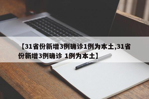 【31省份新增3例确诊1例为本土,31省份新增3例确诊 1例为本土】
