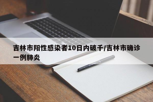 吉林市阳性感染者10日内破千/吉林市确诊一例肺炎