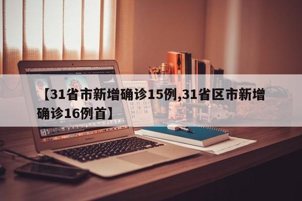 【31省市新增确诊15例,31省区市新增确诊16例首】