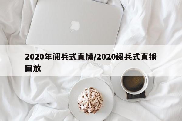 2020年阅兵式直播/2020阅兵式直播回放