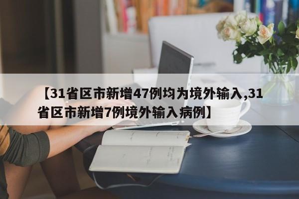 【31省区市新增47例均为境外输入,31省区市新增7例境外输入病例】
