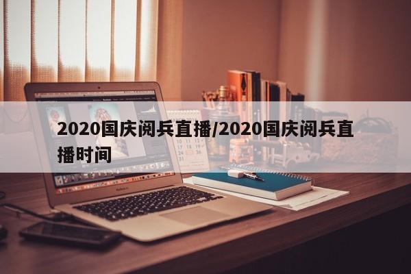 2020国庆阅兵直播/2020国庆阅兵直播时间