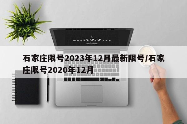 石家庄限号2023年12月最新限号/石家庄限号2020年12月