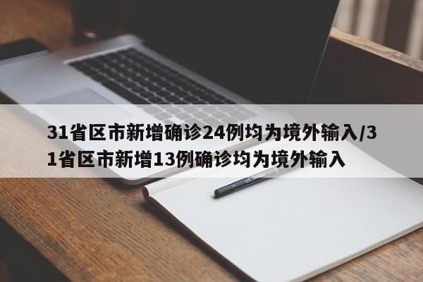 31省区市新增确诊24例均为境外输入/31省区市新增13例确诊均为境外输入
