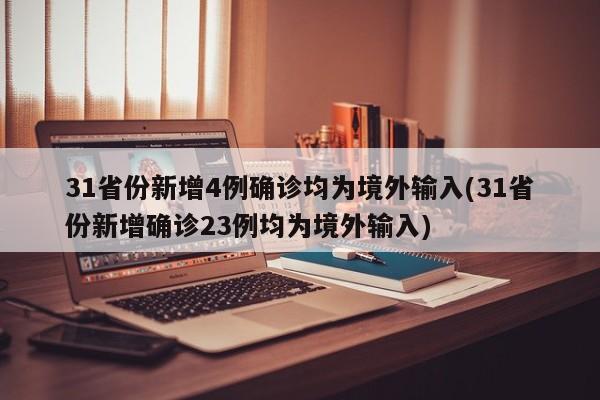 31省份新增4例确诊均为境外输入(31省份新增确诊23例均为境外输入)