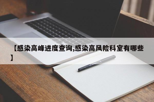 【感染高峰进度查询,感染高风险科室有哪些】