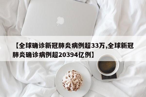 【全球确诊新冠肺炎病例超33万,全球新冠肺炎确诊病例超20394亿例】