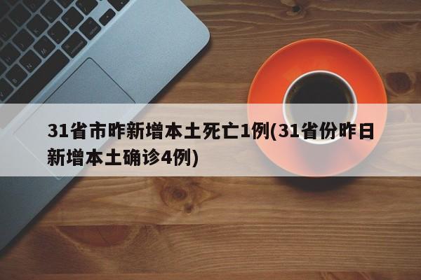 31省市昨新增本土死亡1例(31省份昨日新增本土确诊4例)