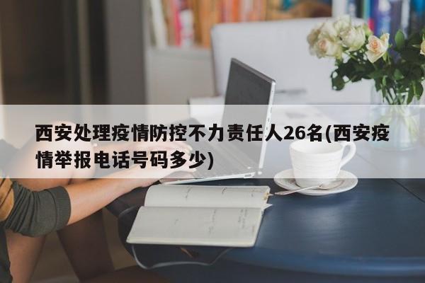 西安处理疫情防控不力责任人26名(西安疫情举报电话号码多少)