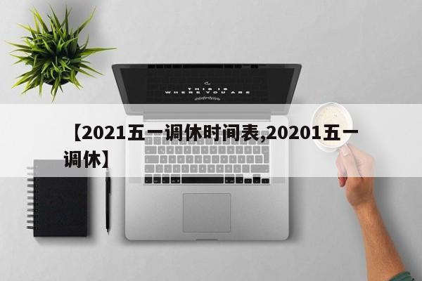 【2021五一调休时间表,20201五一调休】