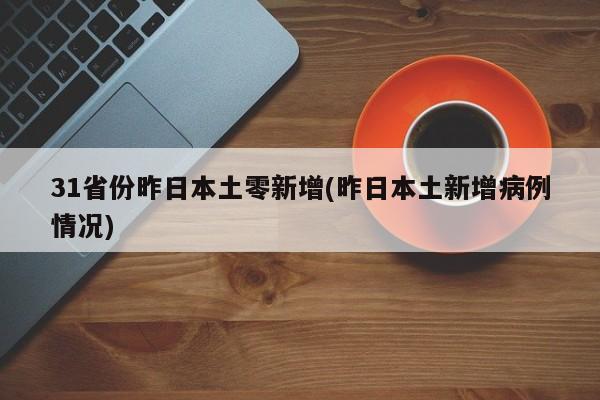 31省份昨日本土零新增(昨日本土新增病例情况)
