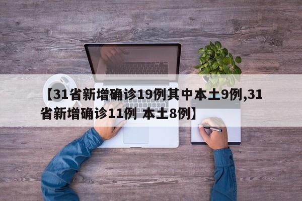 【31省新增确诊19例其中本土9例,31省新增确诊11例 本土8例】