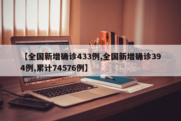 【全国新增确诊433例,全国新增确诊394例,累计74576例】