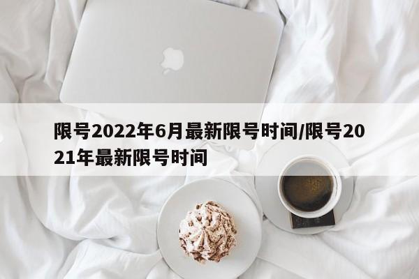 限号2022年6月最新限号时间/限号2021年最新限号时间