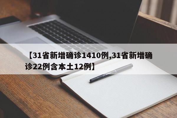 【31省新增确诊1410例,31省新增确诊22例含本土12例】