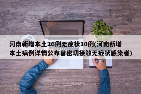 河南新增本土26例无症状10例(河南新增本土病例详情公布曾密切接触无症状感染者)