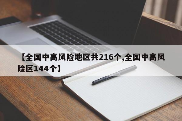 【全国中高风险地区共216个,全国中高风险区144个】