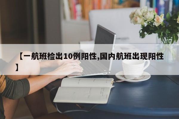 【一航班检出10例阳性,国内航班出现阳性】