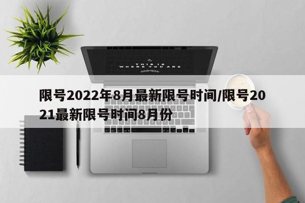 限号2022年8月最新限号时间/限号2021最新限号时间8月份