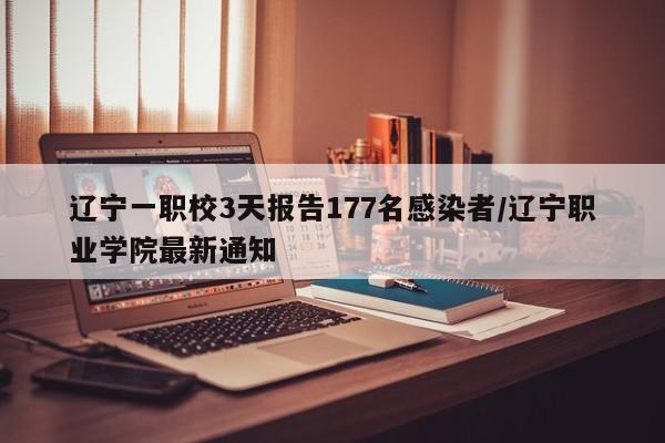 辽宁一职校3天报告177名感染者/辽宁职业学院最新通知