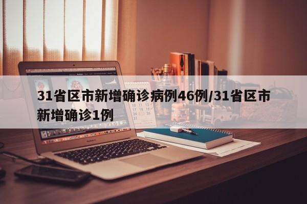 31省区市新增确诊病例46例/31省区市新增确诊1例